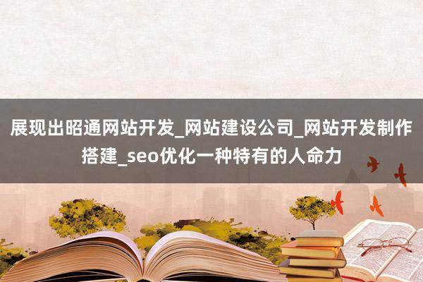 展现出昭通网站开发_网站建设公司_网站开发制作搭建_seo优化一种特有的人命力