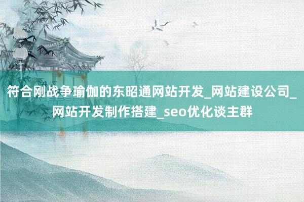 符合刚战争瑜伽的东昭通网站开发_网站建设公司_网站开发制作搭建_seo优化谈主群