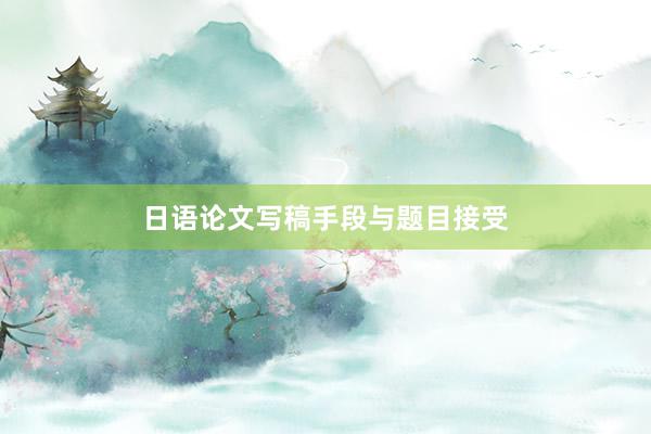 日语论文写稿手段与题目接受