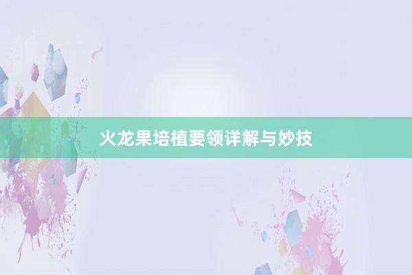 火龙果培植要领详解与妙技