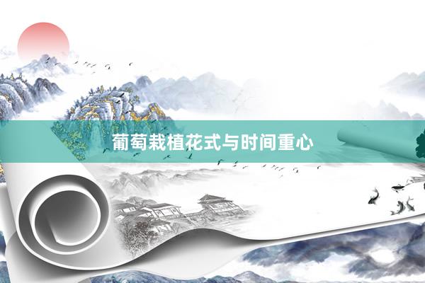 葡萄栽植花式与时间重心